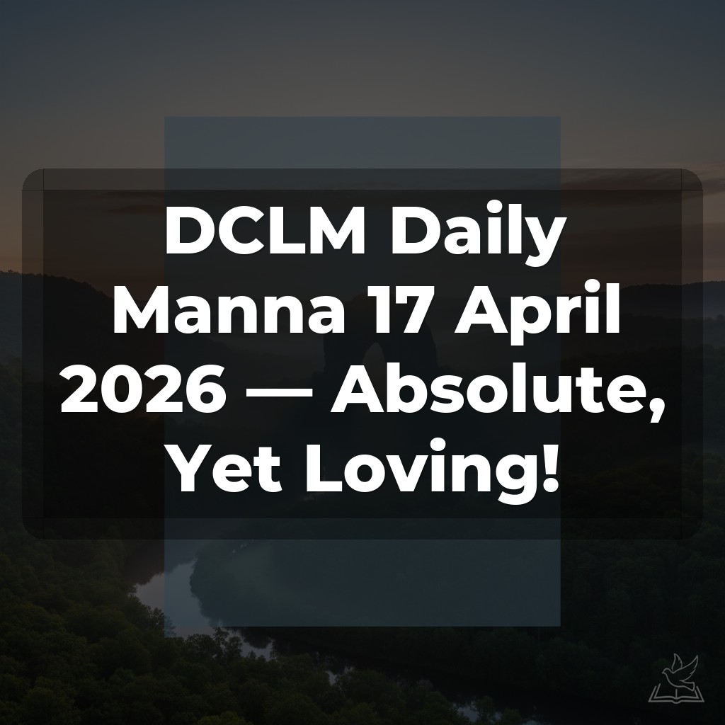 DCLM Daily Manna 17 April 2026 — Absolute, Yet Loving!
