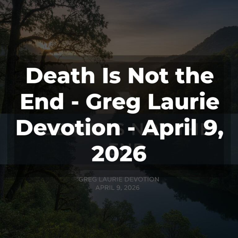 Death Is Not the End – Greg Laurie Devotion – April 9, 2026