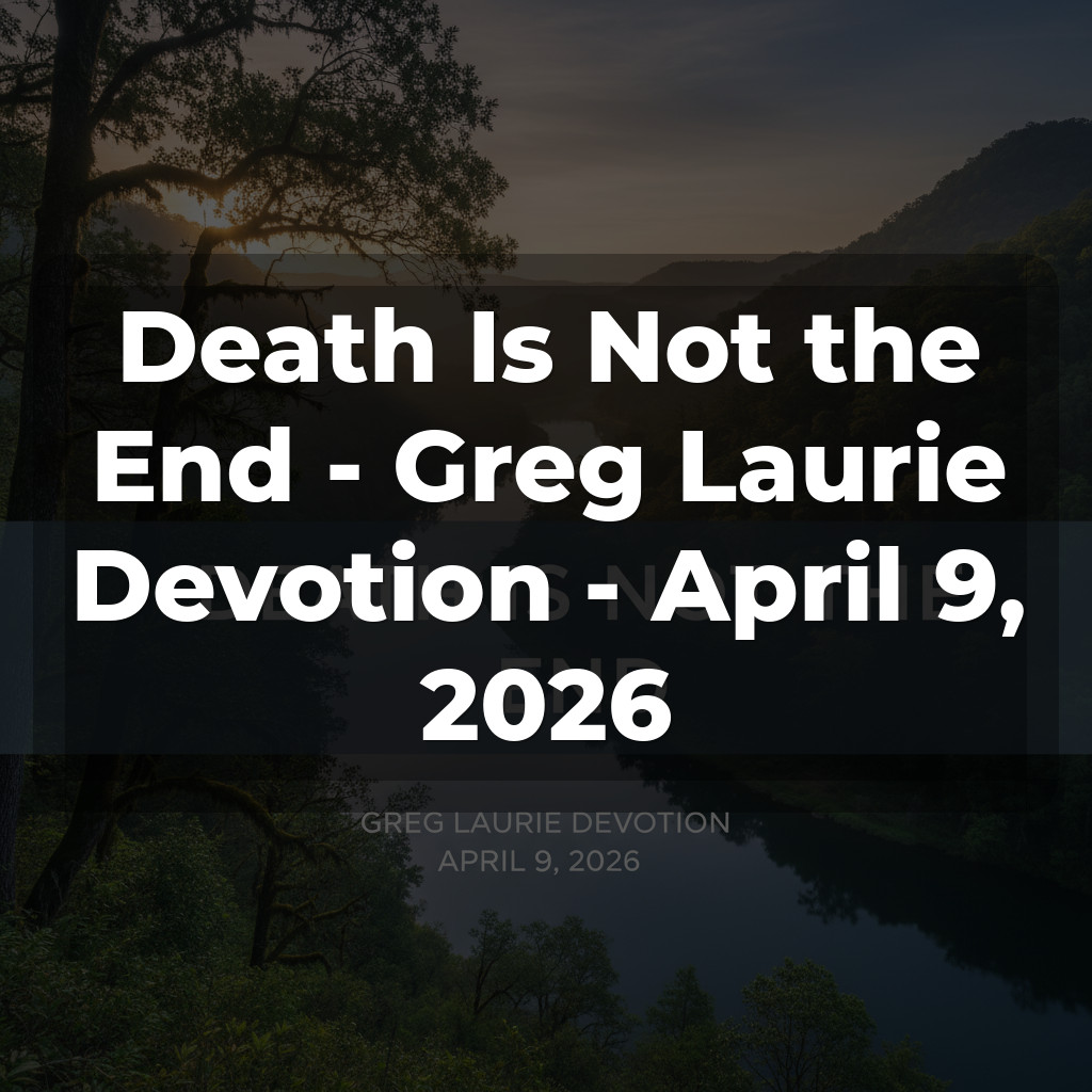 Death Is Not the End - Greg Laurie Devotion - April 9, 2026