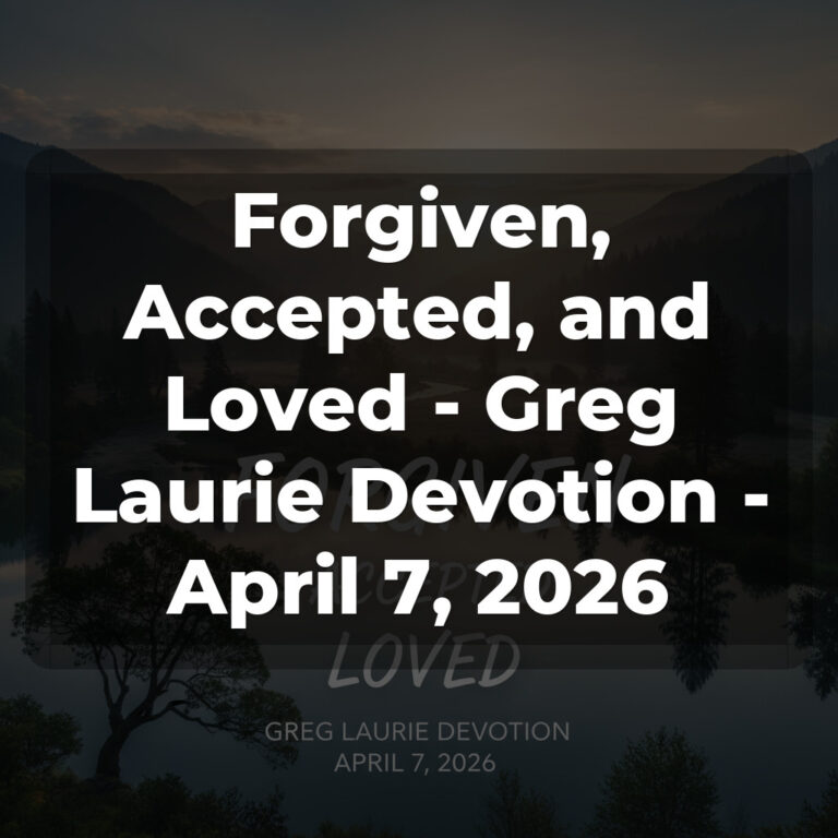 Forgiven, Accepted, and Loved – Greg Laurie Devotion – April 7, 2026