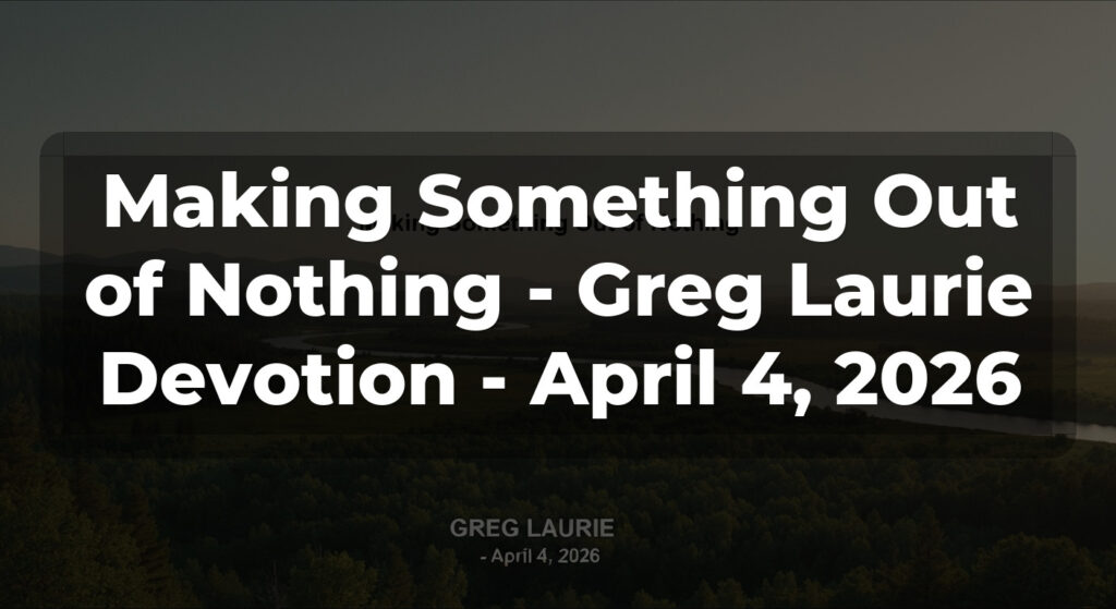 Making Something Out of Nothing - Greg Laurie Devotion - April 4, 2026
