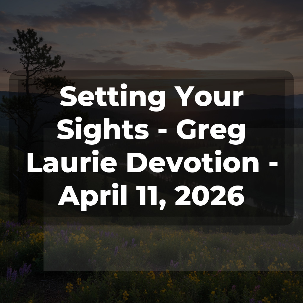 Setting Your Sights - Greg Laurie Devotion - April 11, 2026