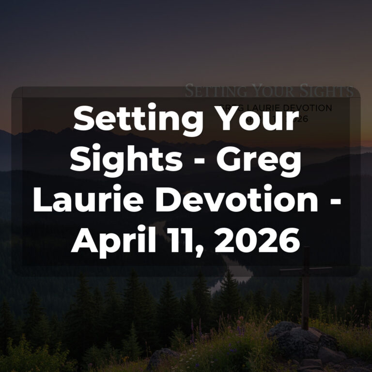 Setting Your Sights – Greg Laurie Devotion – April 11, 2026