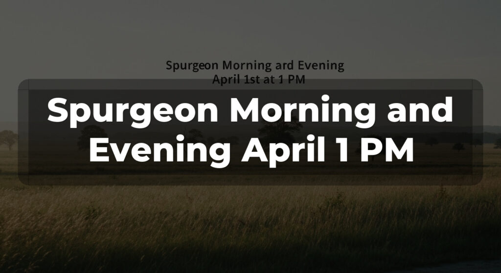Spurgeon Morning and Evening April 1 PM