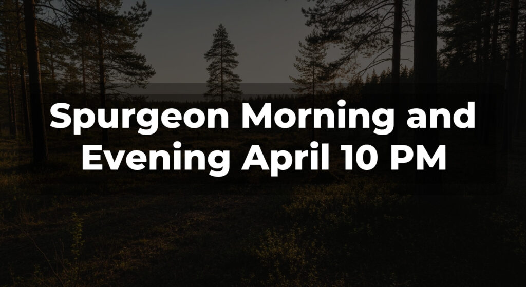 Spurgeon Morning and Evening April 10 PM