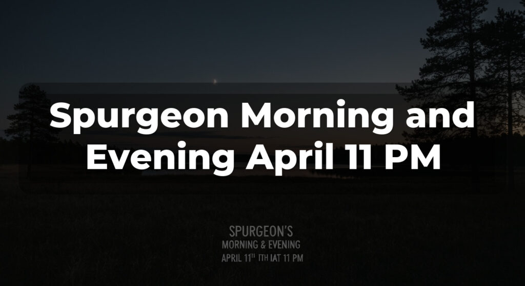 Spurgeon Morning and Evening April 11 PM