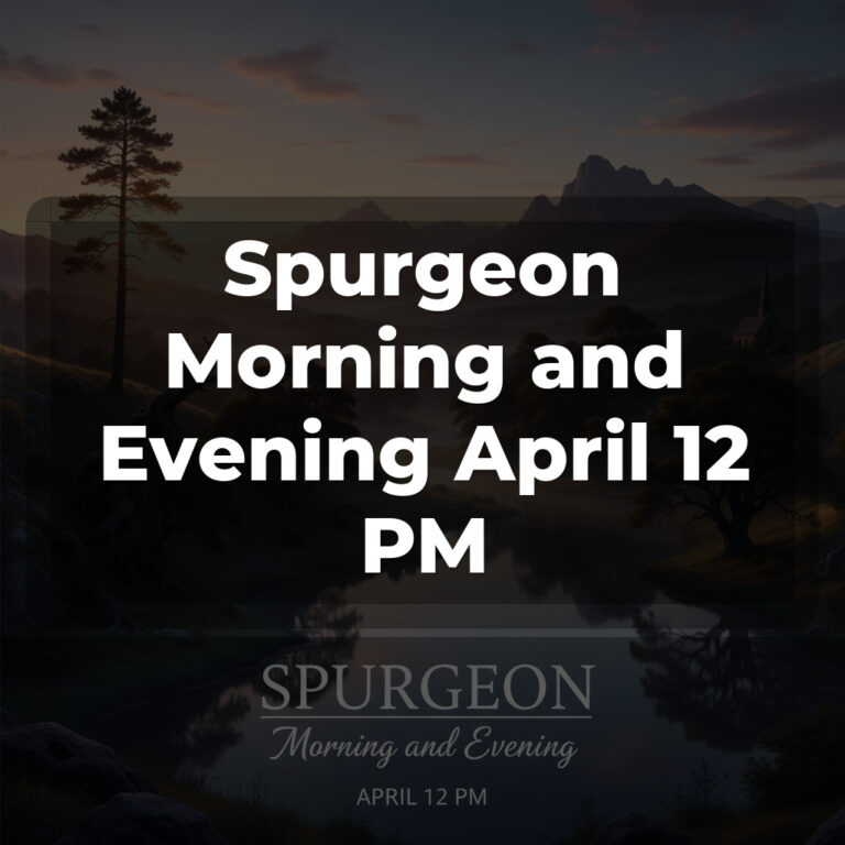 Spurgeon Morning and Evening April 12 PM