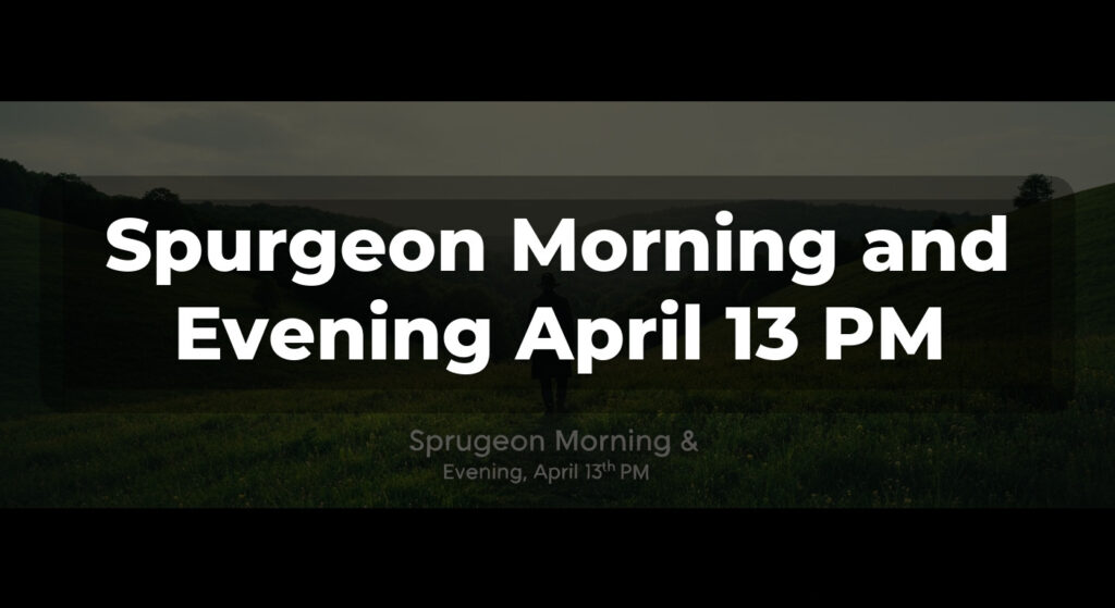 Spurgeon Morning and Evening April 13 PM