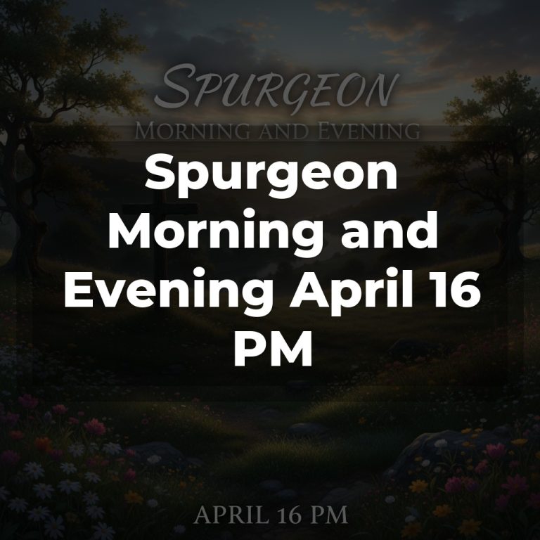 Spurgeon Morning and Evening April 16 PM