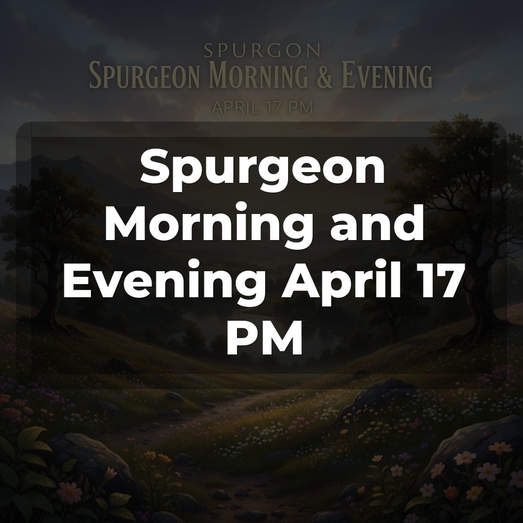 Spurgeon Morning and Evening April 17 PM