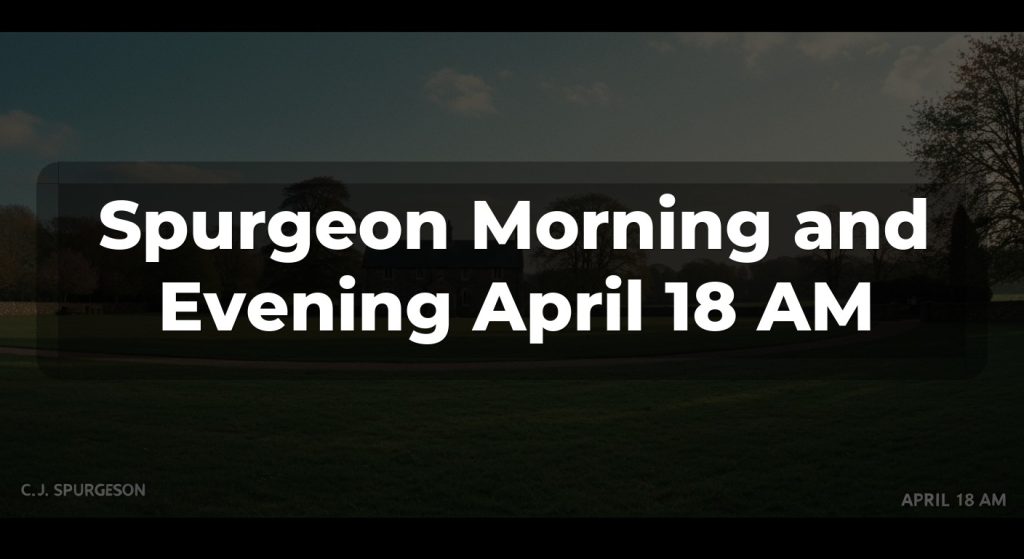 Spurgeon Morning and Evening April 18 AM