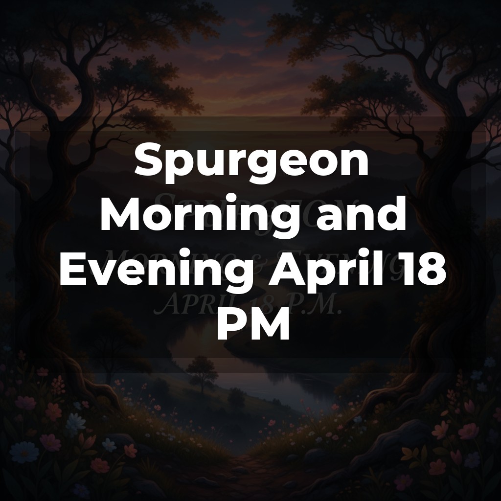 Spurgeon Morning and Evening April 18 PM