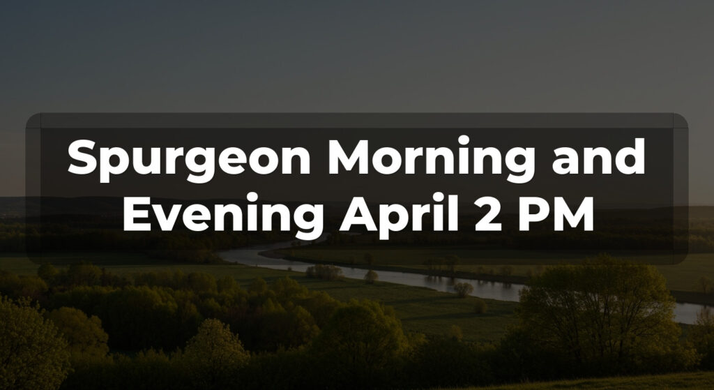 Spurgeon Morning and Evening April 2 PM