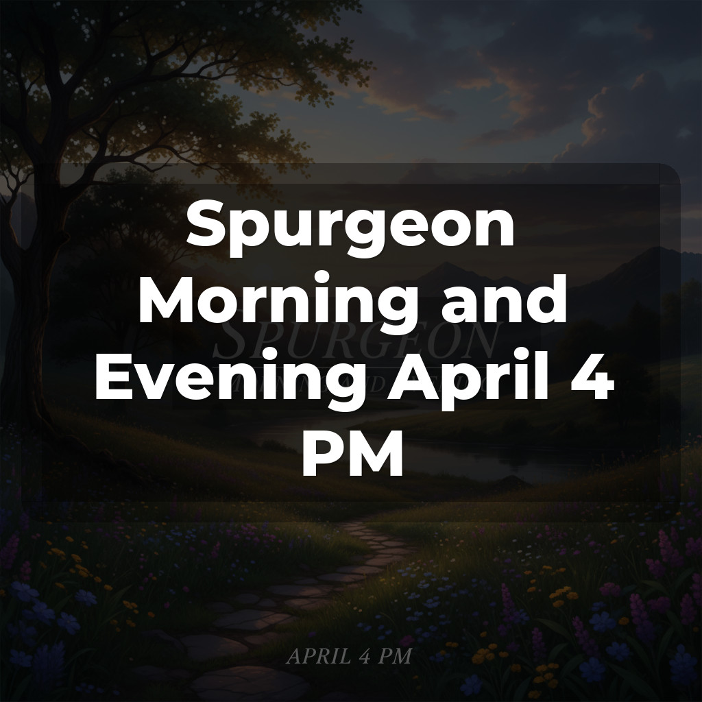 Spurgeon Morning and Evening April 4 PM