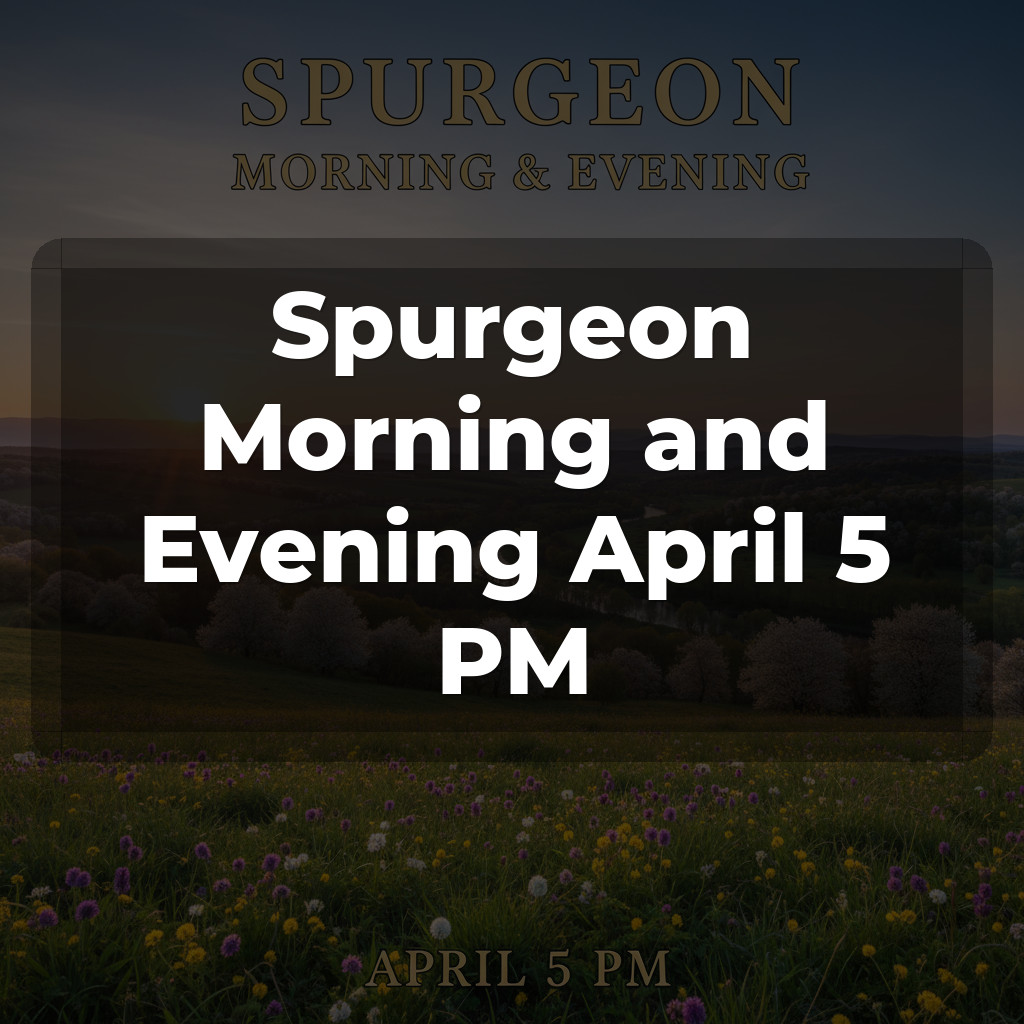 Spurgeon Morning and Evening April 5 PM