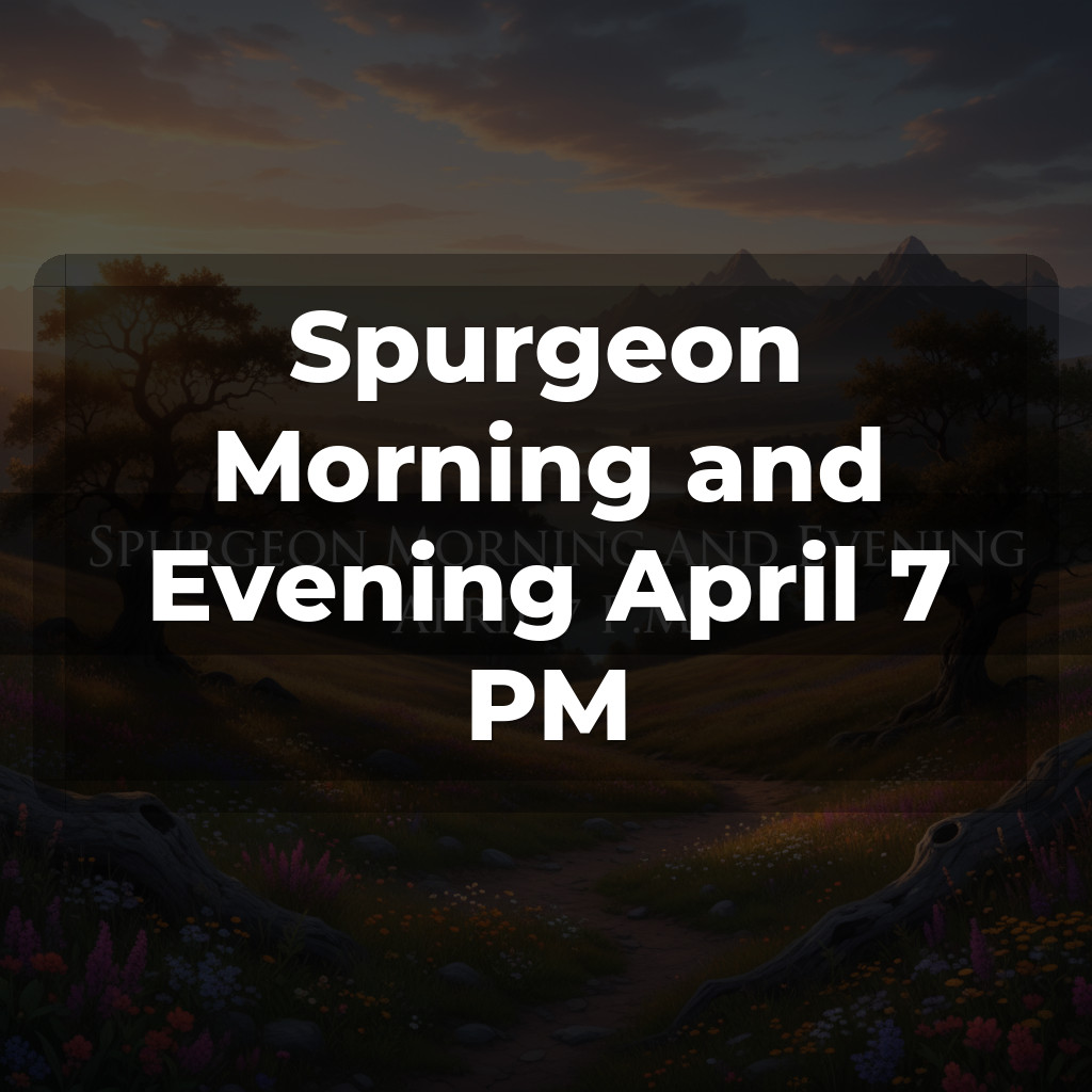 Spurgeon Morning and Evening April 7 PM