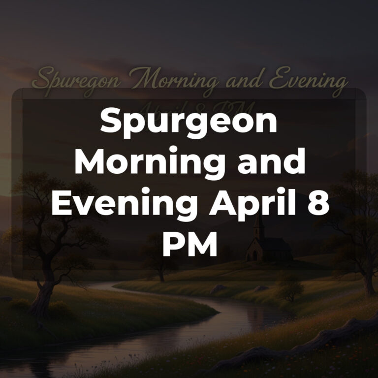 Spurgeon Morning and Evening April 8 PM