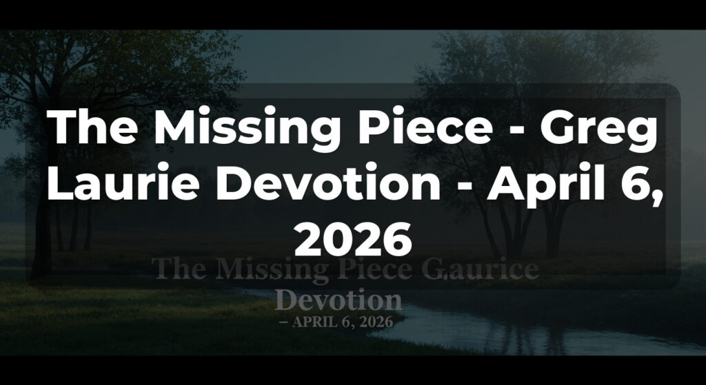 The Missing Piece - Greg Laurie Devotion - April 6, 2026