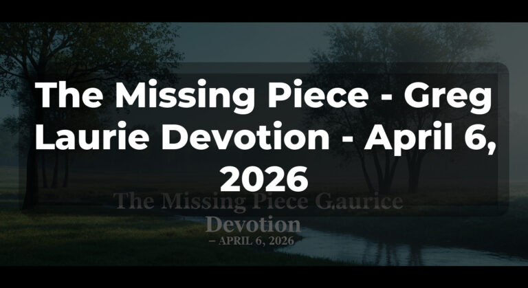 The Missing Piece – Greg Laurie Devotion – April 6, 2026