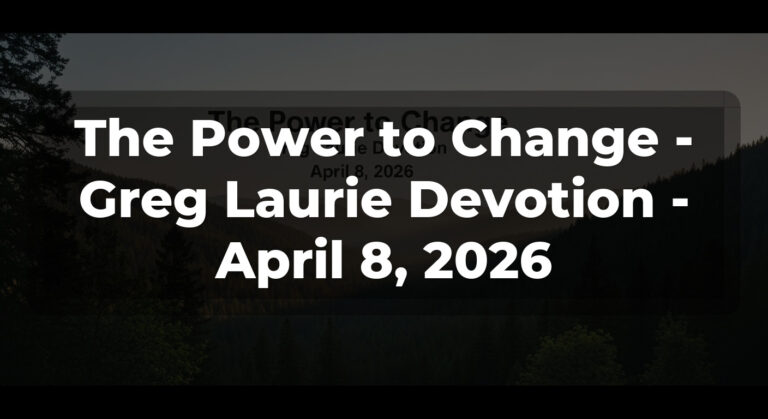 The Power to Change – Greg Laurie Devotion – April 8, 2026