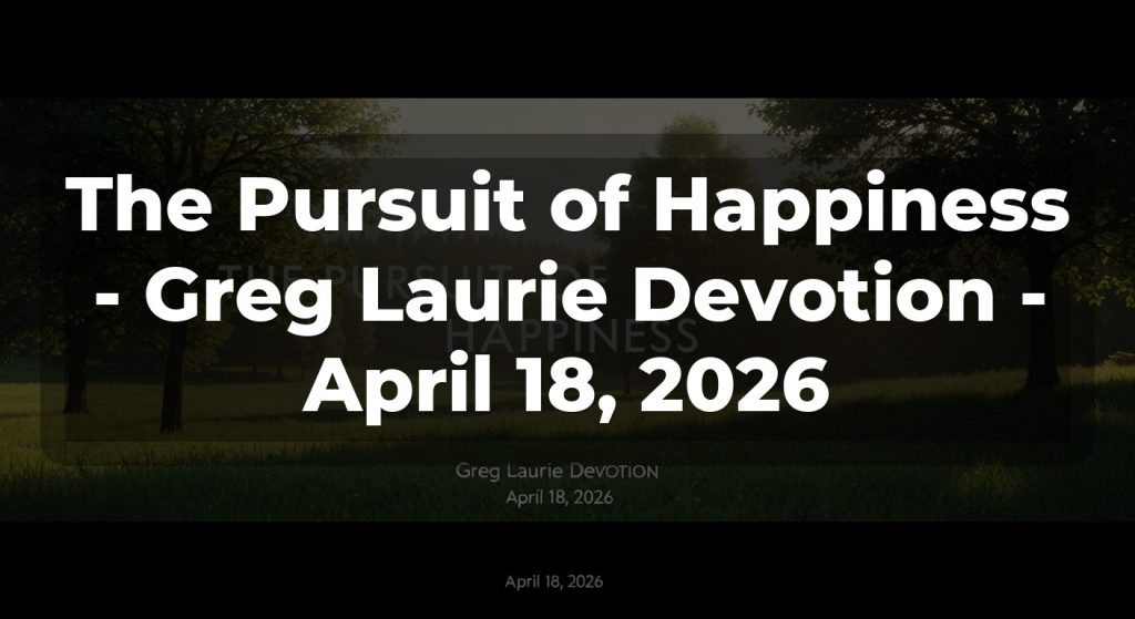 The Pursuit of Happiness - Greg Laurie Devotion - April 18, 2026