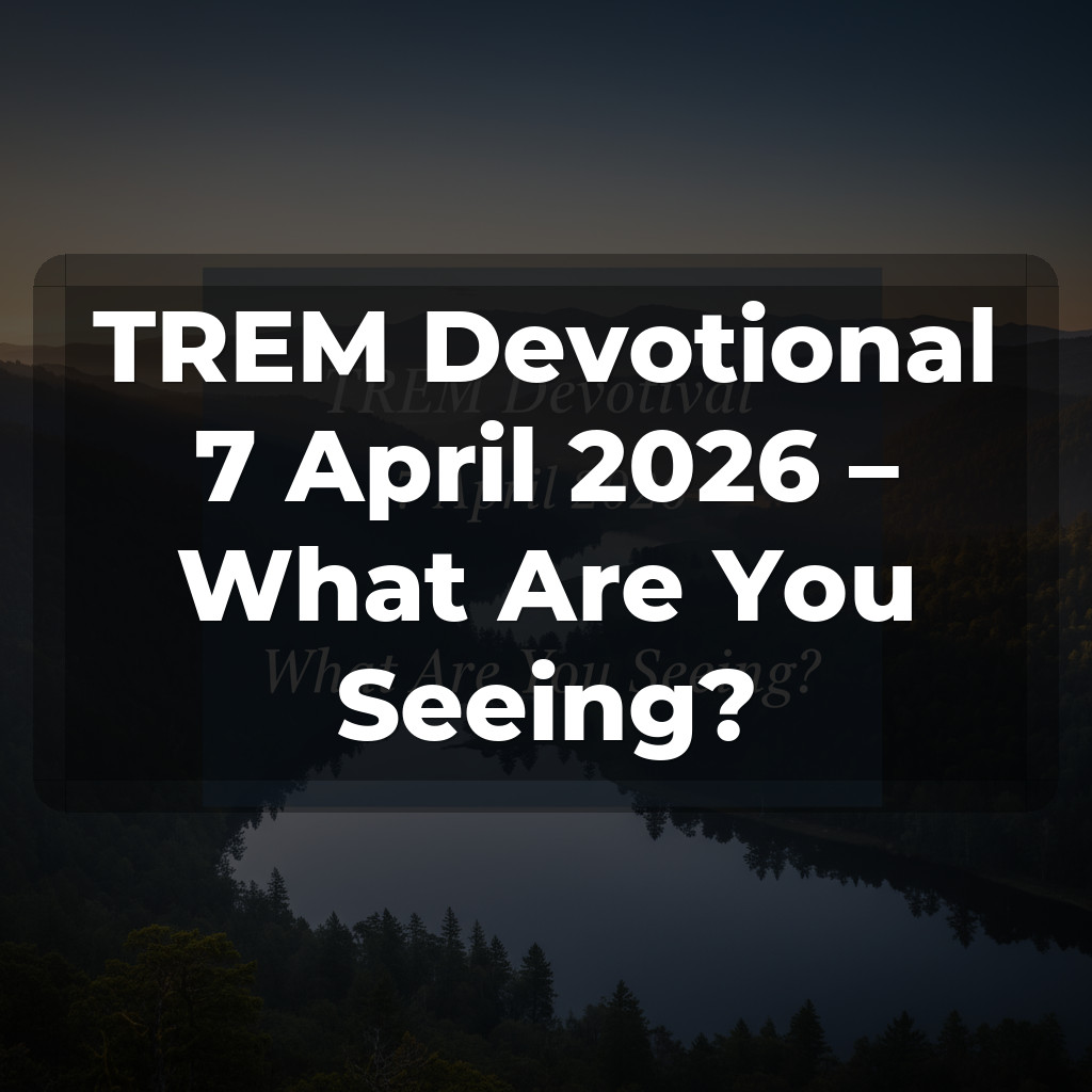 TREM Devotional 7 April 2026 – What Are You Seeing?