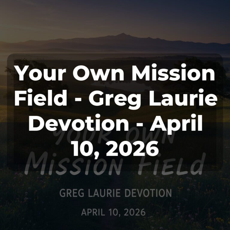 Your Own Mission Field – Greg Laurie Devotion – April 10, 2026
