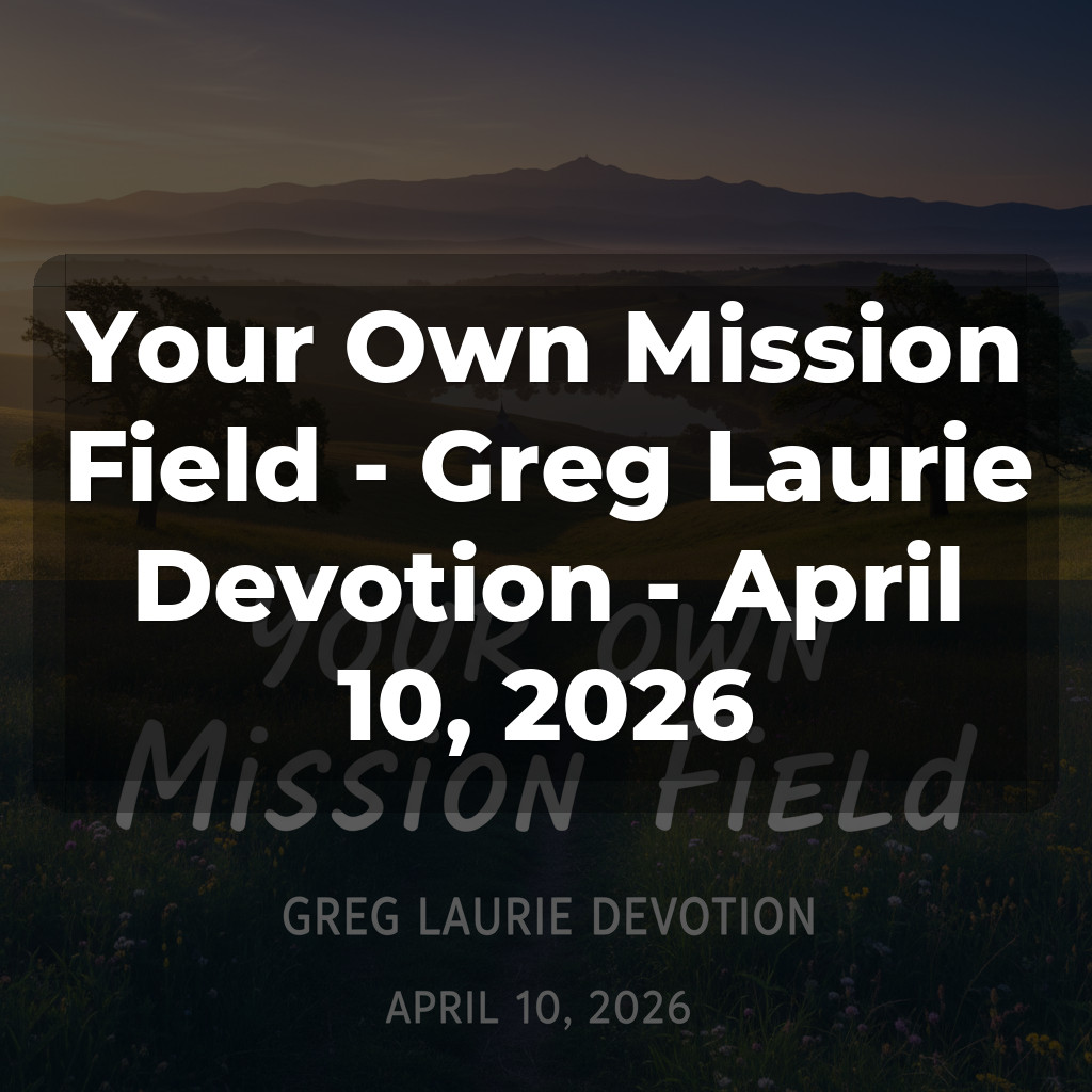Your Own Mission Field - Greg Laurie Devotion - April 10, 2026
