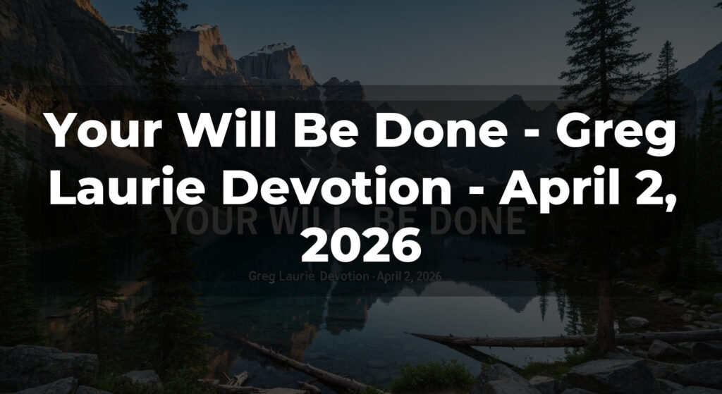 Your Will Be Done - Greg Laurie Devotion - April 2, 2026